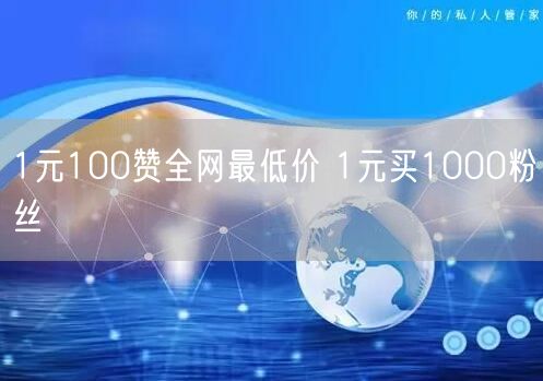 1元100赞全网最低价 1元买1000粉丝