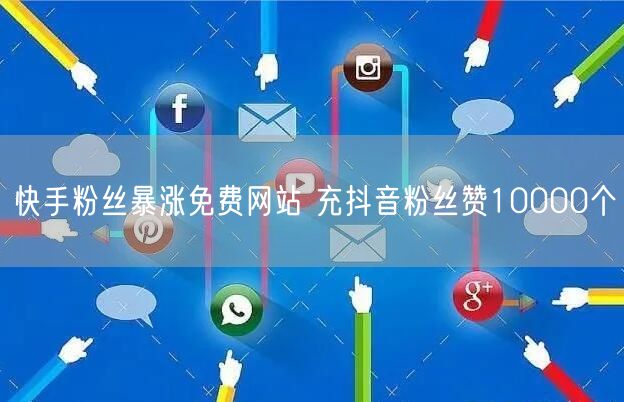 快手粉丝暴涨免费网站 充抖音粉丝赞10000个