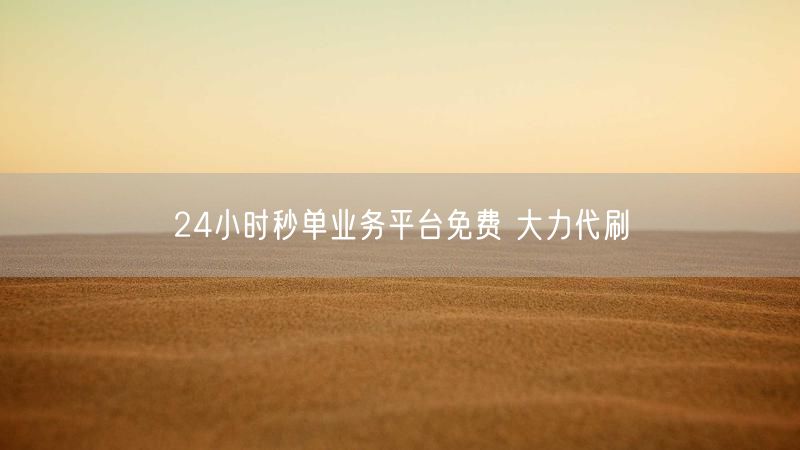24小时秒单业务平台免费 大力代刷