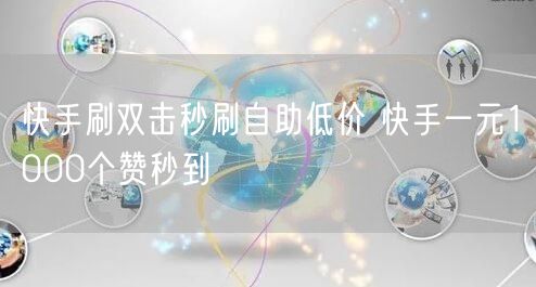 快手刷双击秒刷自助低价 快手一元1000个赞秒到