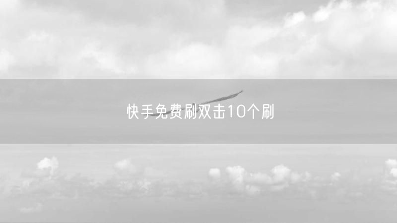 快手免费刷双击10个刷