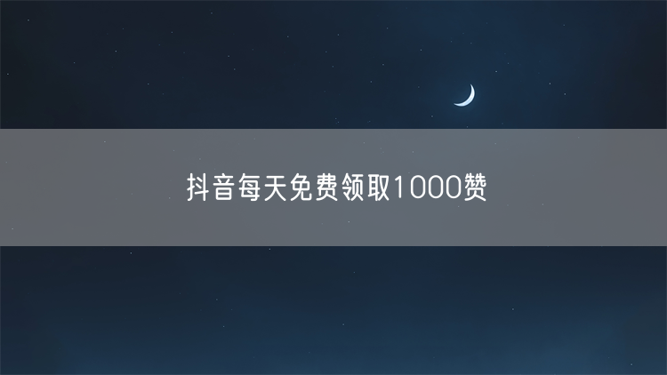 抖音每天免费领取1000赞
