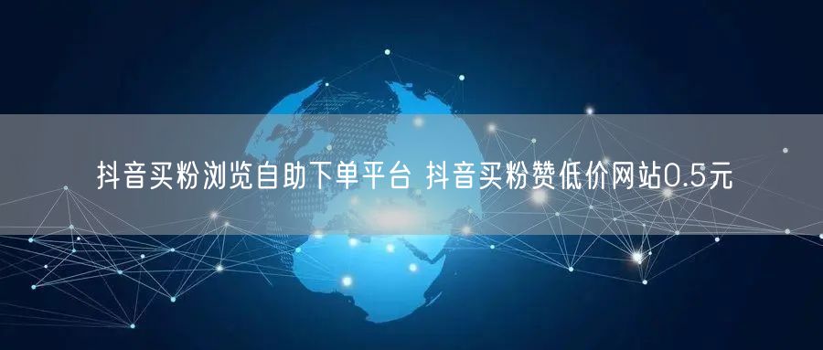 抖音买粉浏览自助下单平台 抖音买粉赞低价网站0.5元