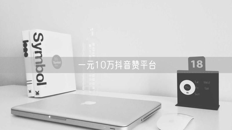 一元10万抖音赞平台
