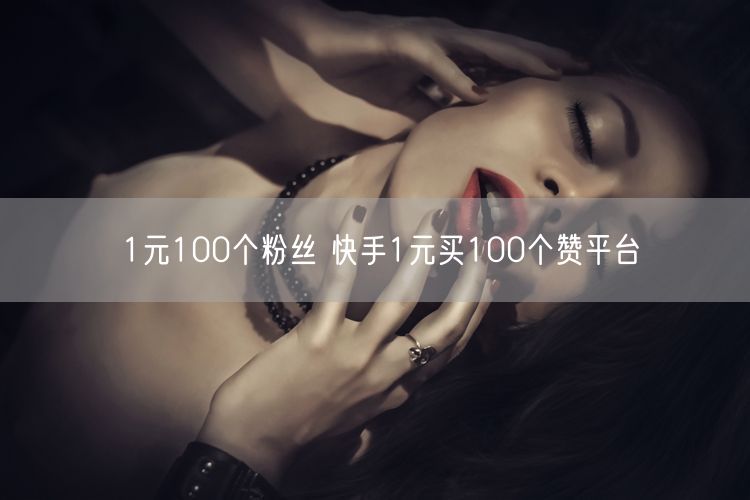 1元100个粉丝 快手1元买100个赞平台
