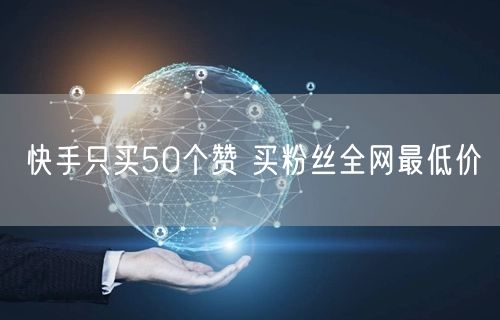 快手只买50个赞 买粉丝全网最低价