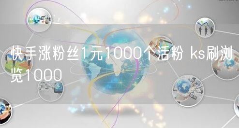 快手涨粉丝1元1000个活粉 ks刷浏览1000