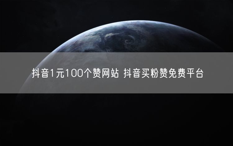 抖音1元100个赞网站 抖音买粉赞免费平台