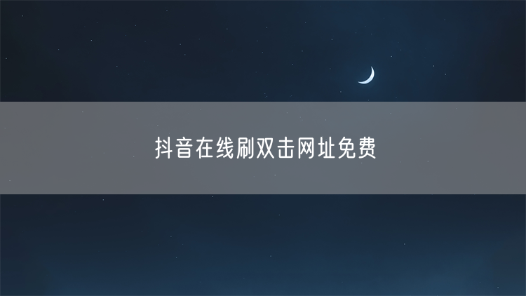 抖音在线刷双击网址免费