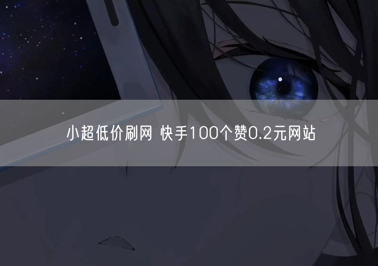 小超低价刷网 快手100个赞0.2元网站