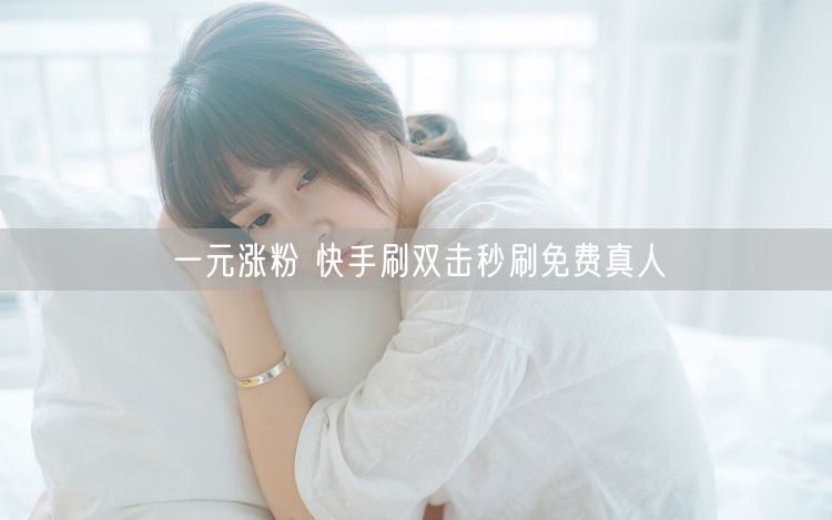 一元涨粉 快手刷双击秒刷免费真人