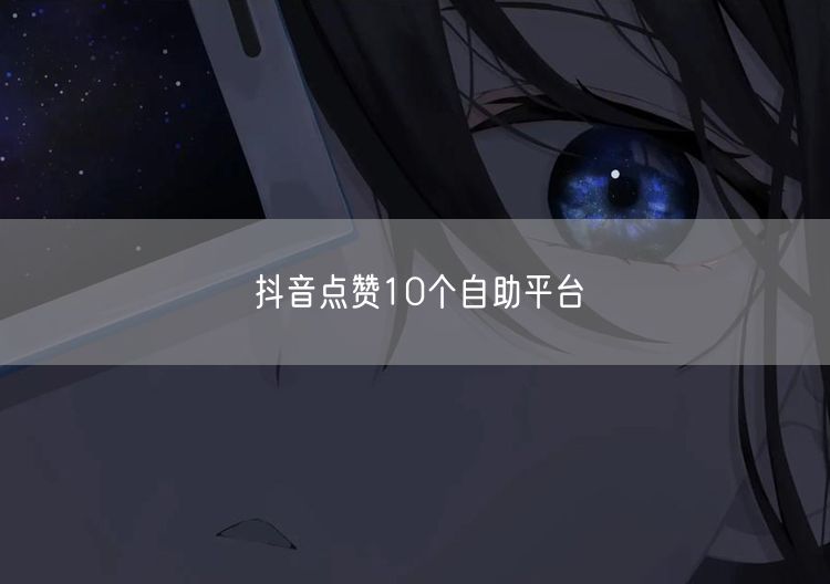 抖音点赞10个自助平台