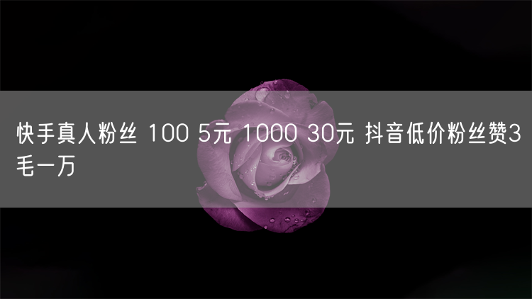 快手真人粉丝 100 5元 1000 30元 抖音低价粉丝赞3毛一万