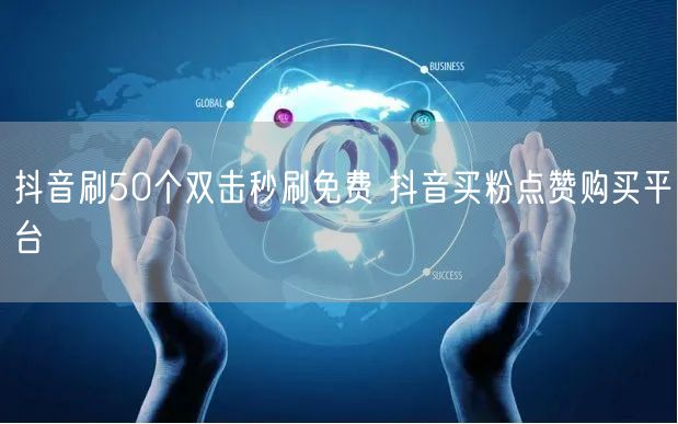 抖音刷50个双击秒刷免费 抖音买粉点赞购买平台