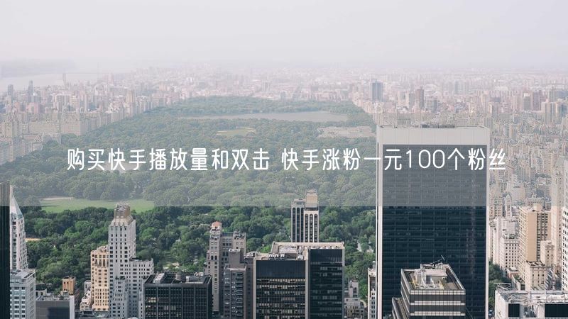 购买快手播放量和双击 快手涨粉一元100个粉丝