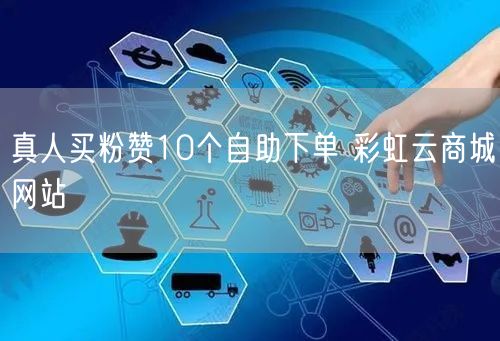 真人买粉赞10个自助下单 彩虹云商城网站