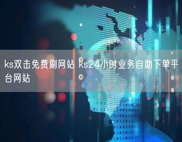 ks双击免费刷网站 ks24小时业务自助下单平台网站