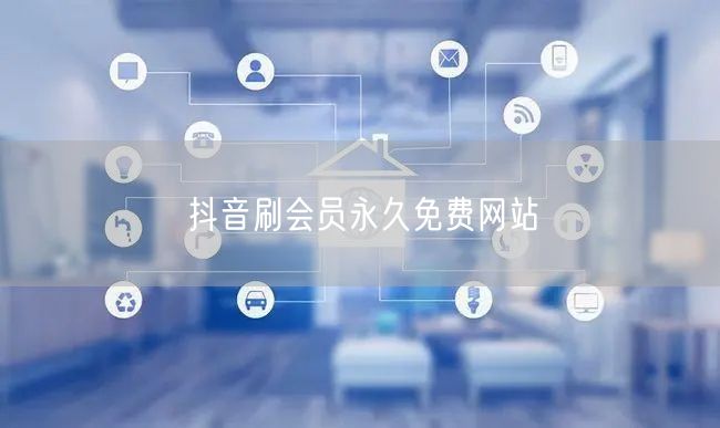 抖音刷会员永久免费网站