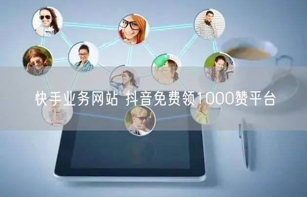 快手业务网站 抖音免费领1000赞平台