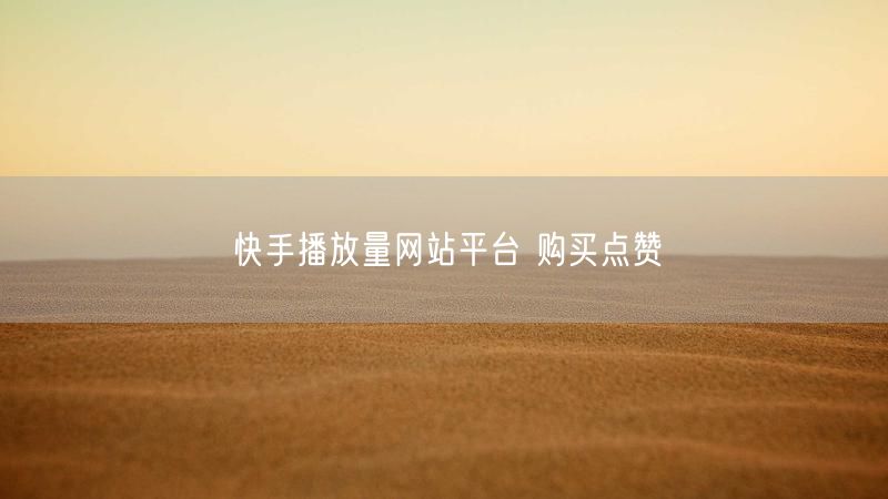 快手播放量网站平台 购买点赞