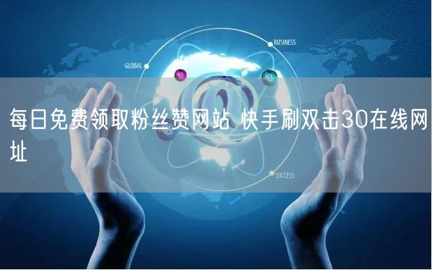 每日免费领取粉丝赞网站 快手刷双击30在线网址