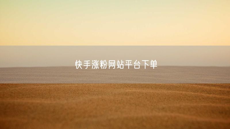 快手涨粉网站平台下单
