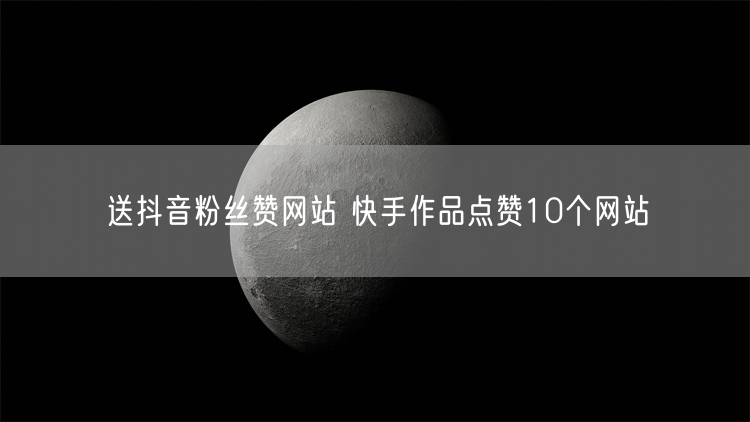 送抖音粉丝赞网站 快手作品点赞10个网站
